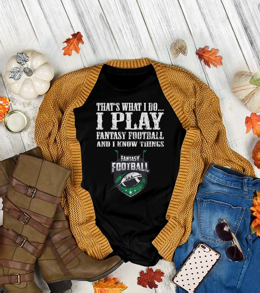 That's What I Do I Play Fantasy Football and I Know Things Fantasy Football T-Shirt