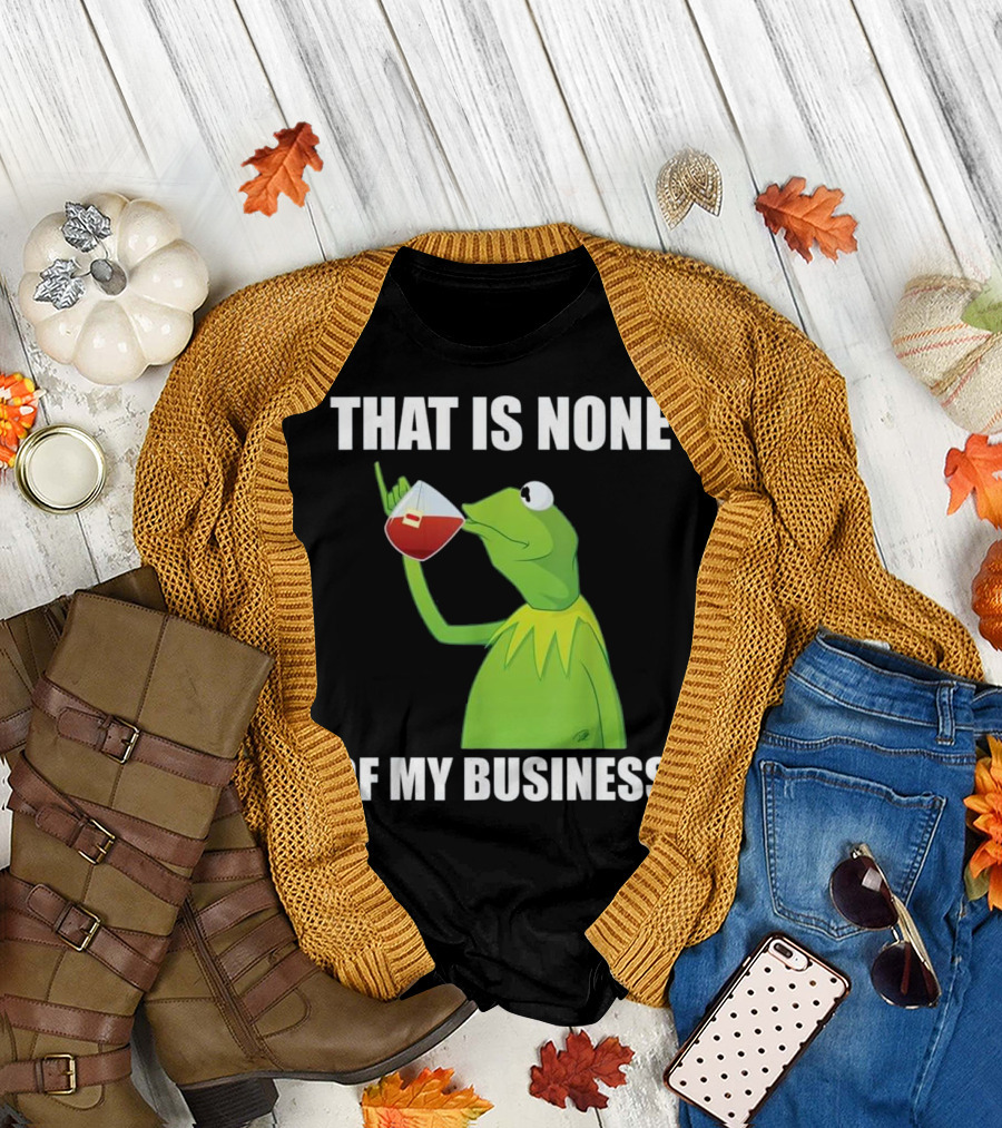 Kermit the Frog Meme That Is None of My Business Tea Drinking T-Shirt