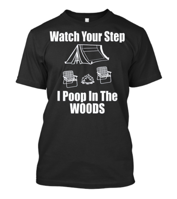 Watch Your Step I Poop In The Woods Camping Tent Chairs Campfire T-Shirt