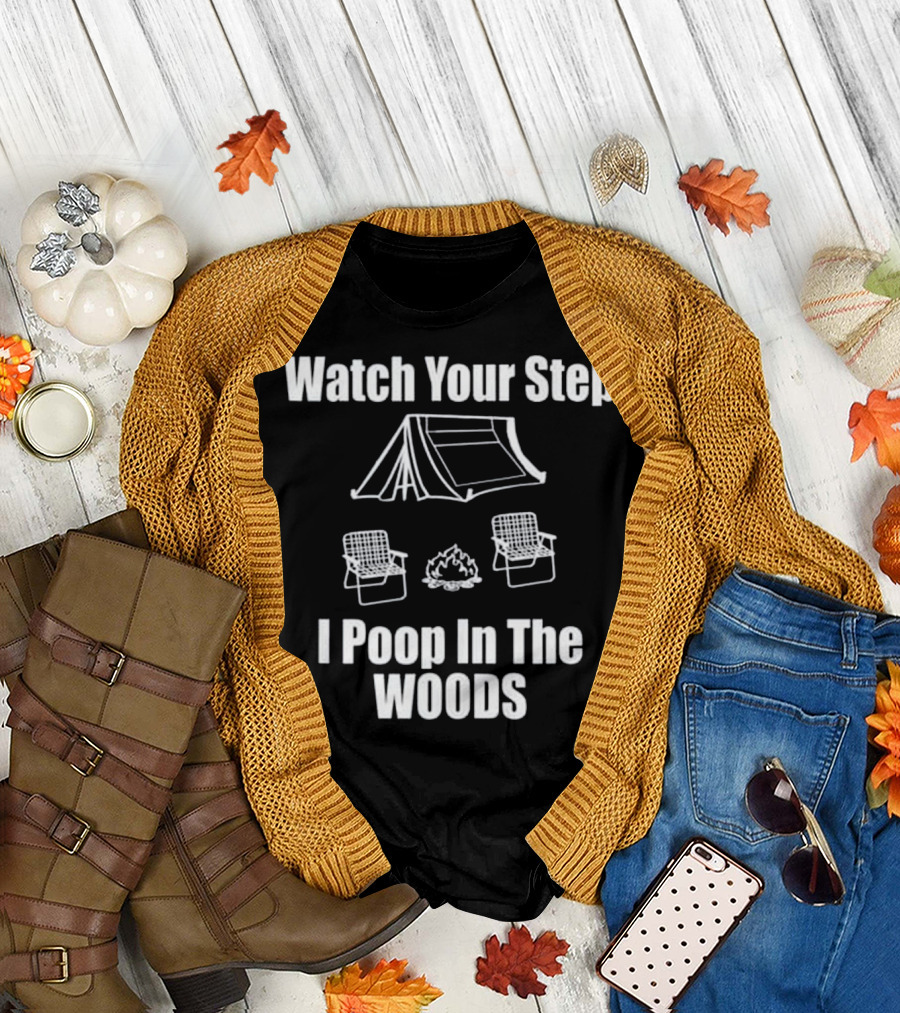 Watch Your Step I Poop In The Woods Camping Tent Chairs Campfire T-Shirt