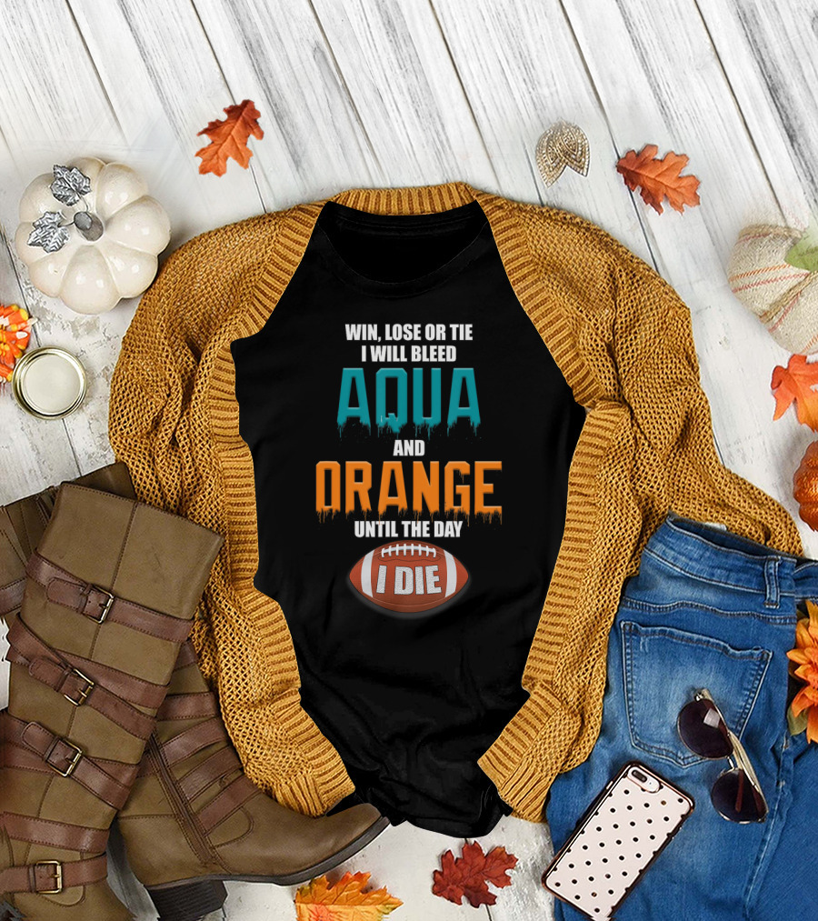 Win Lose or Tie I Will Bleed Aqua and Orange Until the Day I Die Football T-Shirt