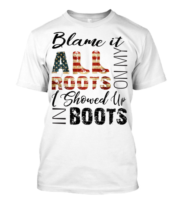 Blame It All On My Roots I Showed Up In Boots American Flag Boots T-Shirt