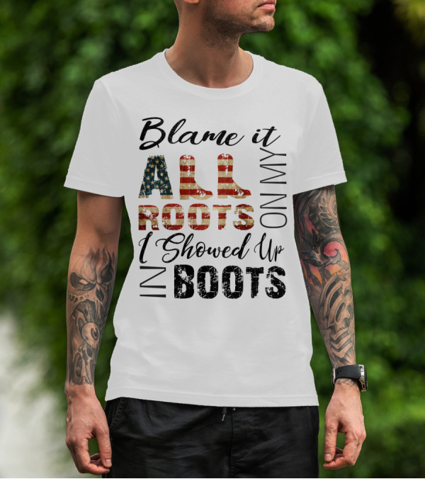 Blame It All On My Roots I Showed Up In Boots American Flag Boots T-Shirt
