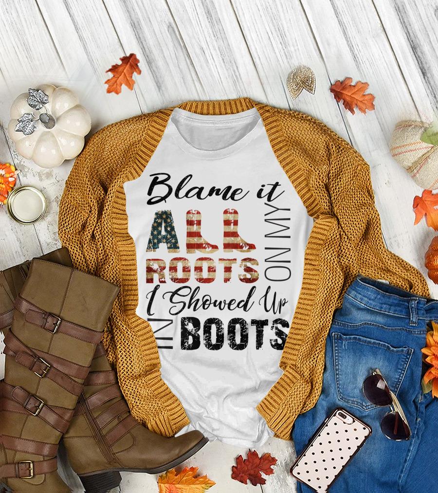 Blame It All On My Roots I Showed Up In Boots American Flag Boots T-Shirt