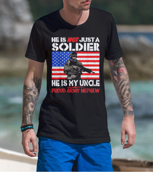 He Is Not Just A Soldier He Is My Uncle Proud Army Nephew T-Shirt