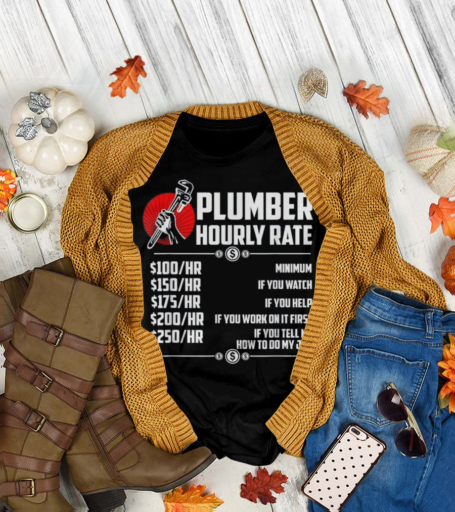 Plumber Hourly Rate Minimum If You Watch Help Work First Tell How to Do Job $100 $150 $175 $200 $250 T-Shirt