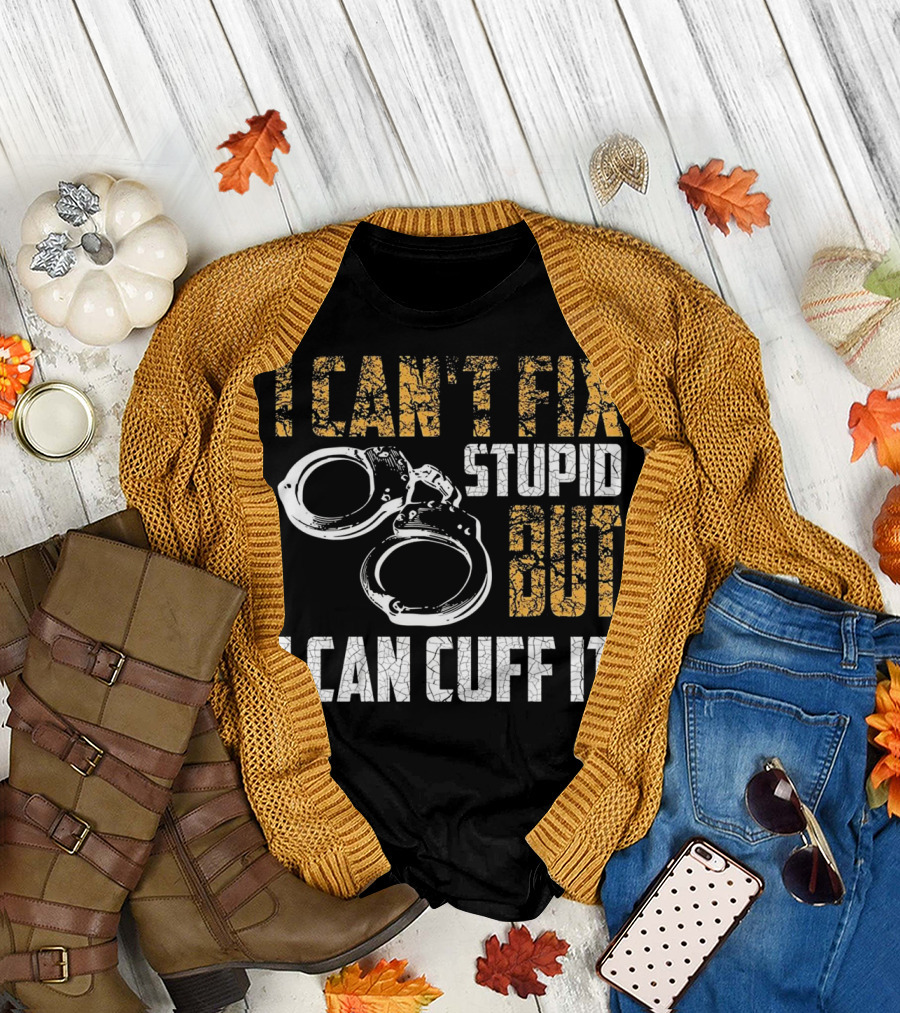 I Can't Fix Stupid But I Can Cuff It Police Officer Handcuff Funny Cop T-Shirt