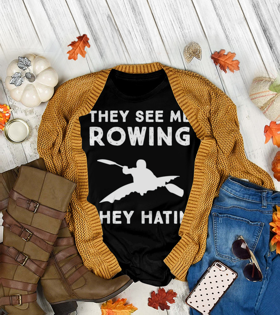 They See Me Rowing They Hatin Kayaking Humor T-Shirt
