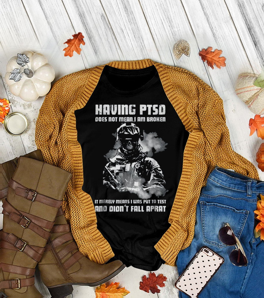 Having PTSD Does Not Mean I Am Broken It Merely Means I Was Put to Test and Didn't Fall Apart T-Shirt