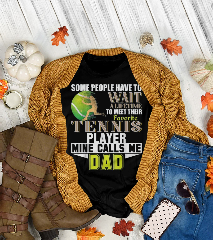 Some People Have to Wait a Lifetime to Meet Their Favorite Tennis Player Mine Calls Me Dad T-Shirt