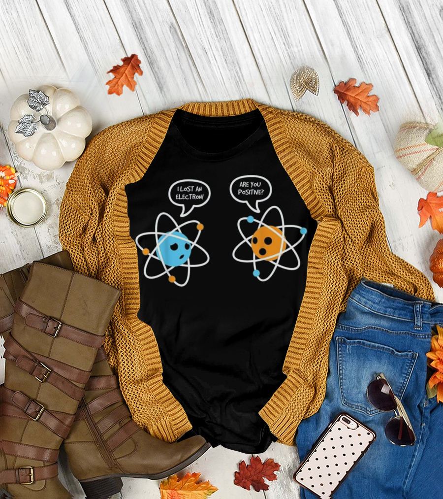 Are You Positive I Lost an Electron Physicist Chemist T-Shirt