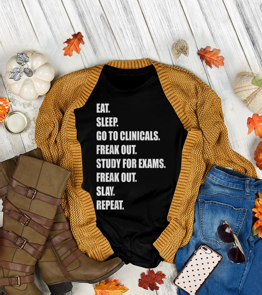 Eat Sleep Go to Clinicals Freak Out Study for Exams Freak Out Slay Repeat Nurse RN LPN T-Shirt