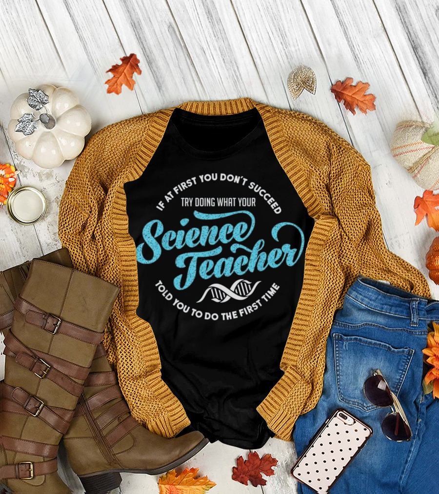If At First You Don't Succeed Try Doing What Your Science Teacher Told You to Do DNA T-Shirt