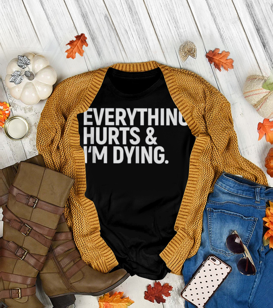 Everything Hurts and I'm Dying Funny Fitness Humor T-Shirt