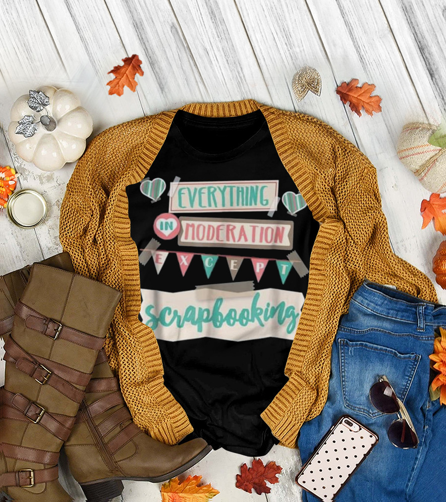 Everything In Moderation Except Scrapbooking T-Shirt