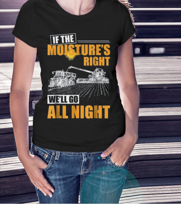 If The Moisture's Right We'll Go All Night T-Shirt