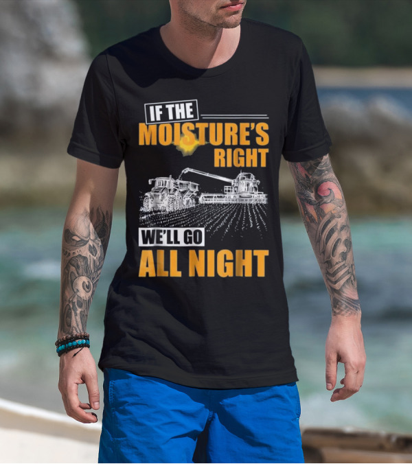 If The Moisture's Right We'll Go All Night T-Shirt