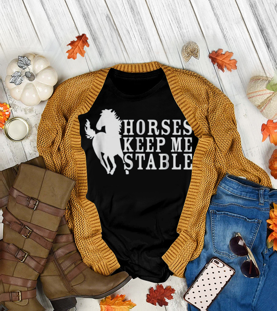 Horses Keep Me Stable Horse Lover T-Shirt