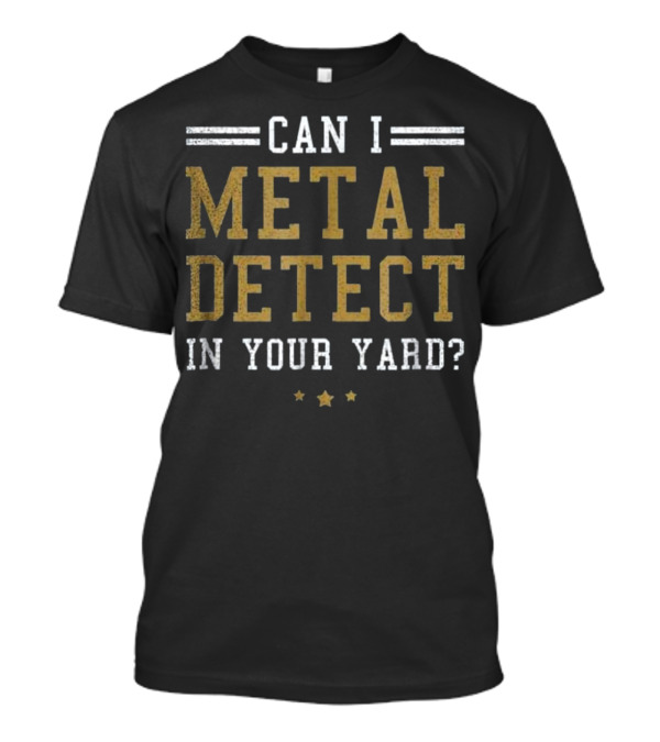Can I Metal Detect In Your Yard? T-Shirt