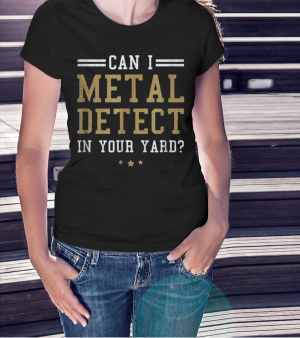 Can I Metal Detect In Your Yard? T-Shirt