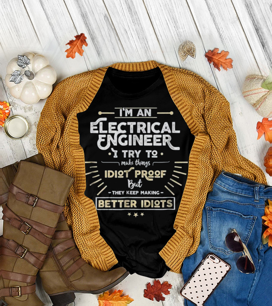 I'm an Electrical Engineer I Try to Make Things Idiot Proof But They Keep Making Better Idiots T-Shirt