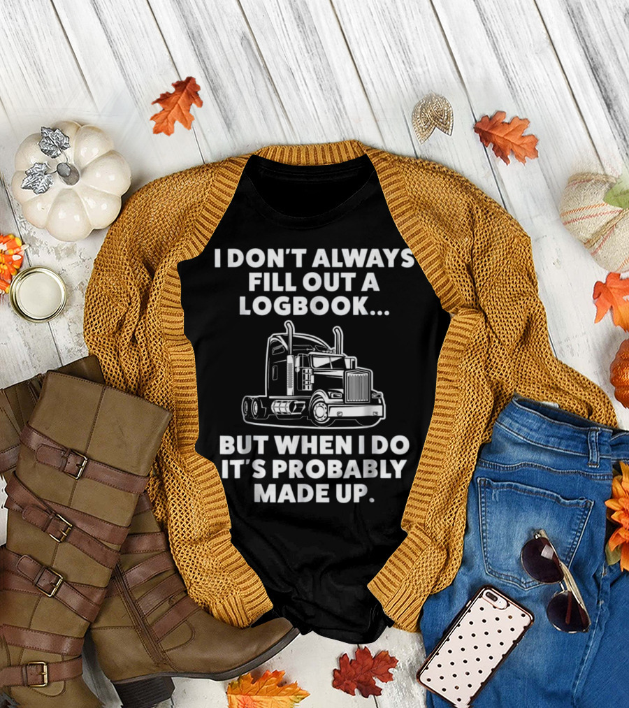 I Don't Always Fill Out a Logbook But When I Do It's Probably Made Up Funny Semi Truck Driver Trucker T-Shirt