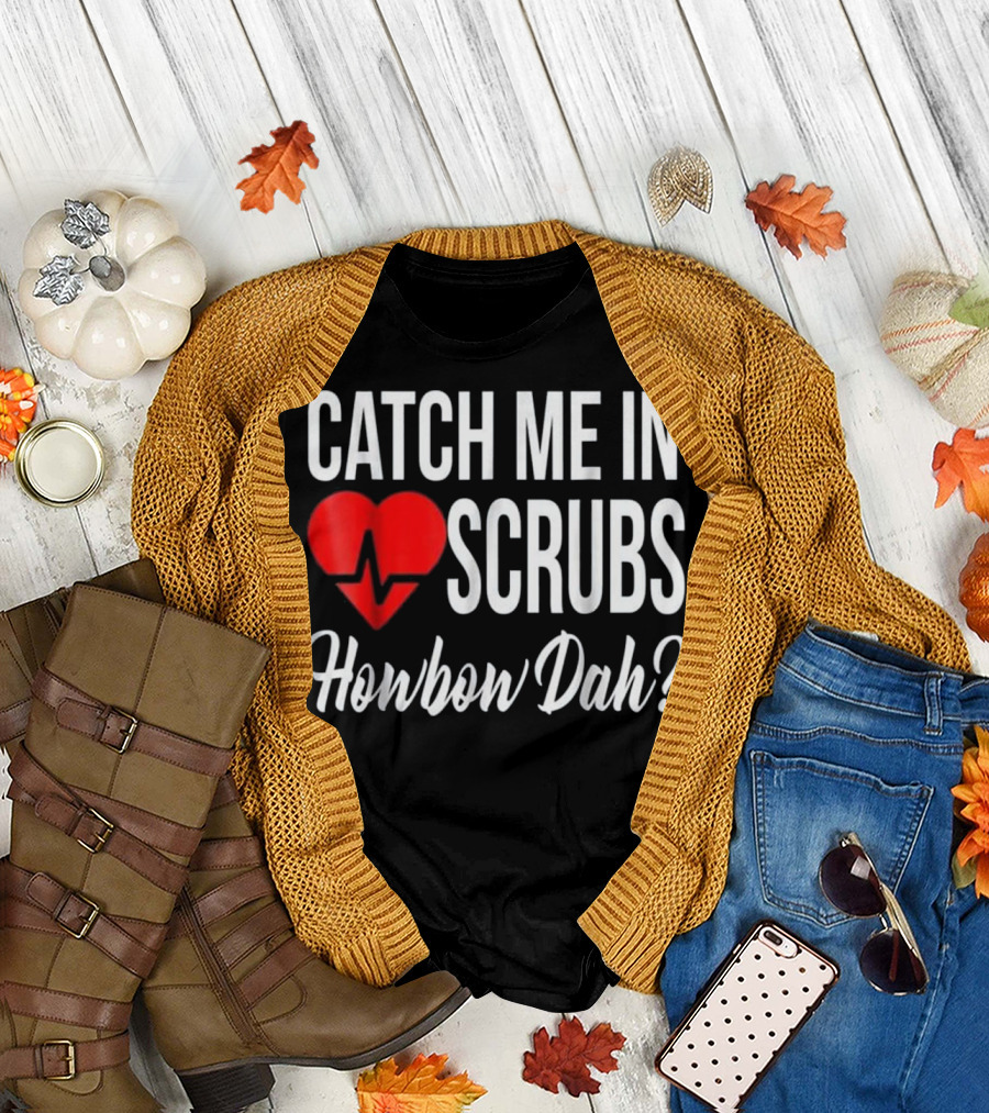 Catch Me in Scrubs Howbow Dah Nurse RN CNA LPN Funny for Nurses T-Shirt