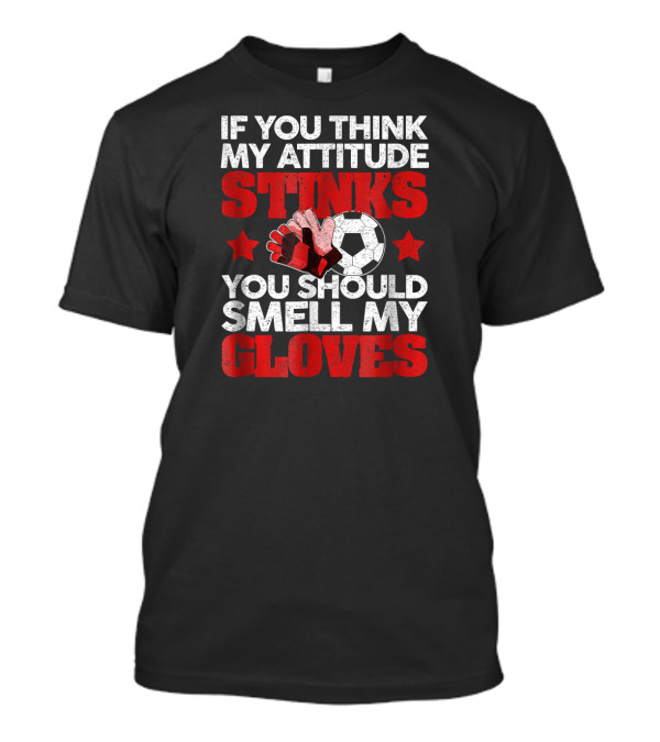 If You Think My Attitude Stinks You Should Smell My Gloves T-Shirt