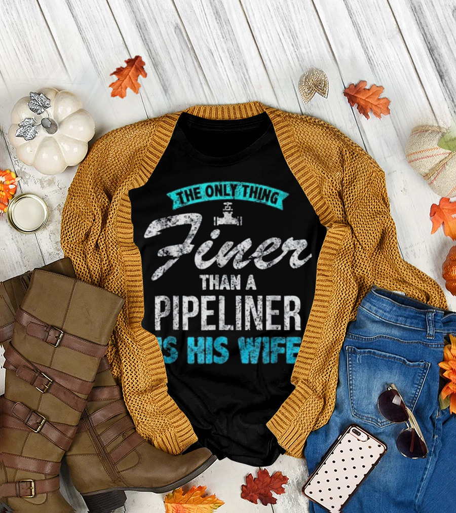 The Only Thing Finer Than a Pipeliner Is His Wife T-Shirt