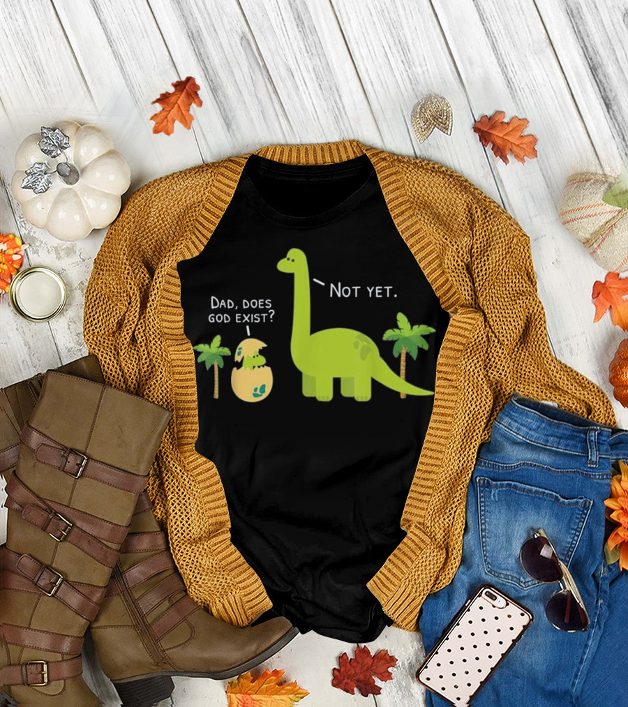 Dad, Does God Exist? Not Yet Dinosaurs Atheist T-Shirt