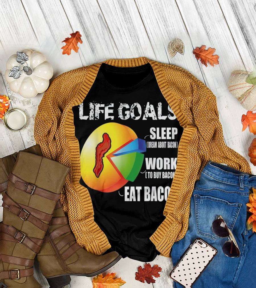 LIFE GOALS SLEEP DREAM ABOUT BACON WORK TO BUY BACON EAT BACON T-Shirt
