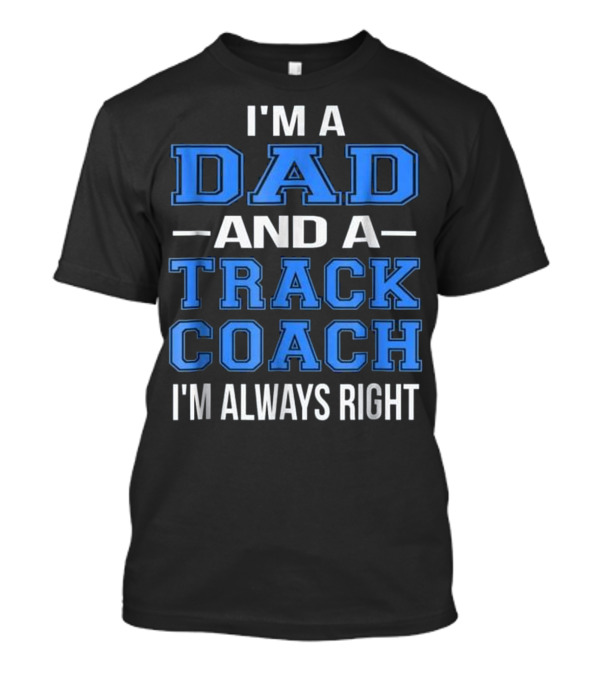I'm A Dad And A Track Coach I'm Always Right T-Shirt