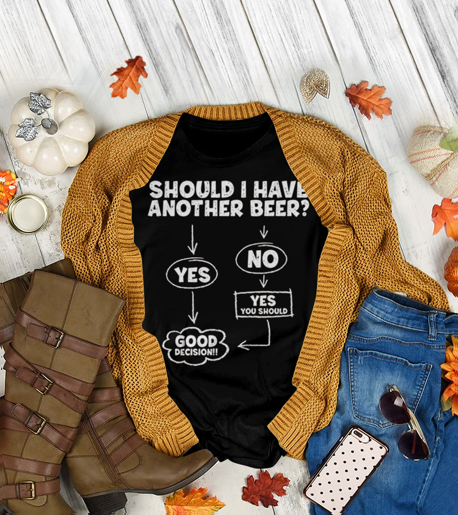 Should I Have Another Beer Flowchart Yes No Good Decision You Should T-Shirt