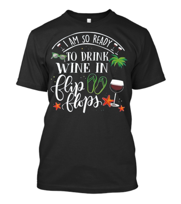 I Am So Ready To Drink Wine In Flip Flops With Palm Trees And Starfish T-Shirt