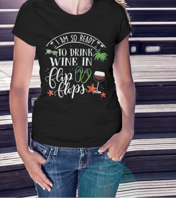 I Am So Ready To Drink Wine In Flip Flops With Palm Trees And Starfish T-Shirt