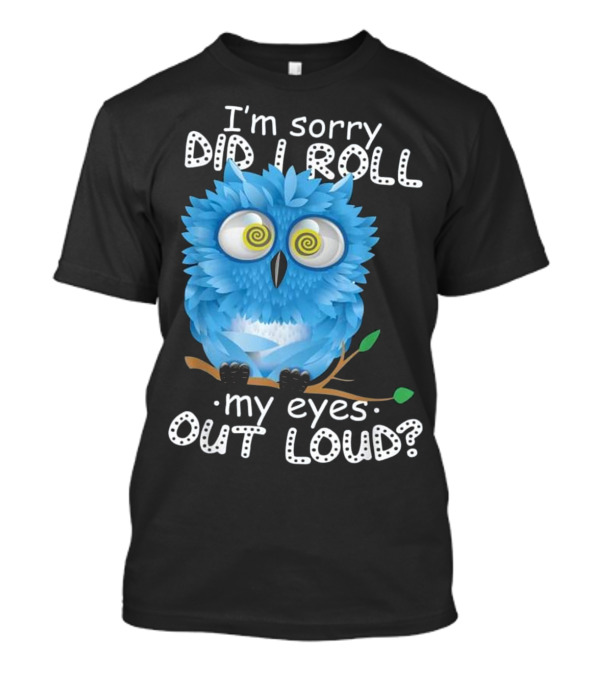 I'm Sorry Did I Roll My Eyes Out Loud Blue Cartoon Owl T-Shirt