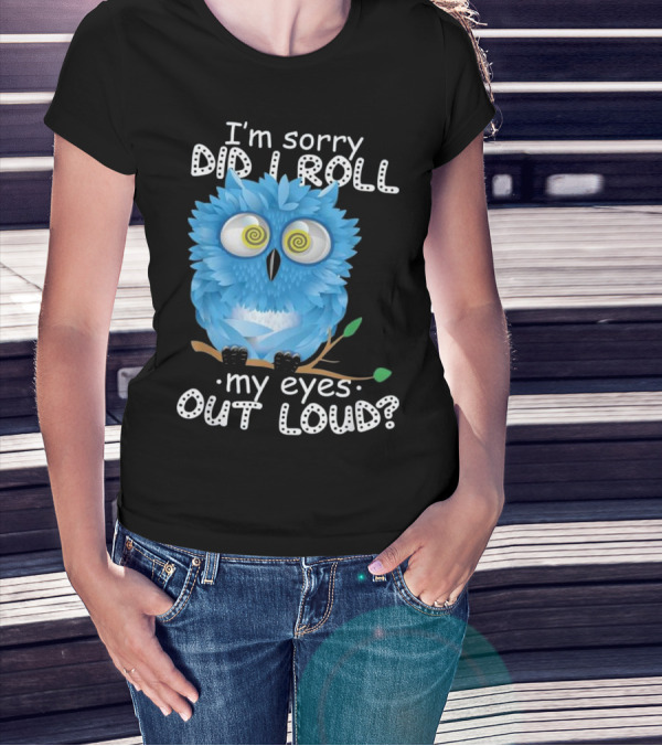 I'm Sorry Did I Roll My Eyes Out Loud Blue Cartoon Owl T-Shirt