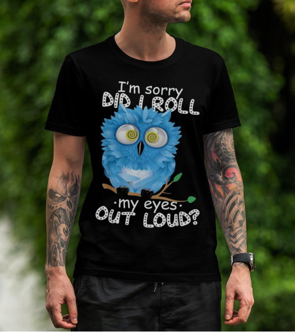 I'm Sorry Did I Roll My Eyes Out Loud Blue Cartoon Owl T-Shirt