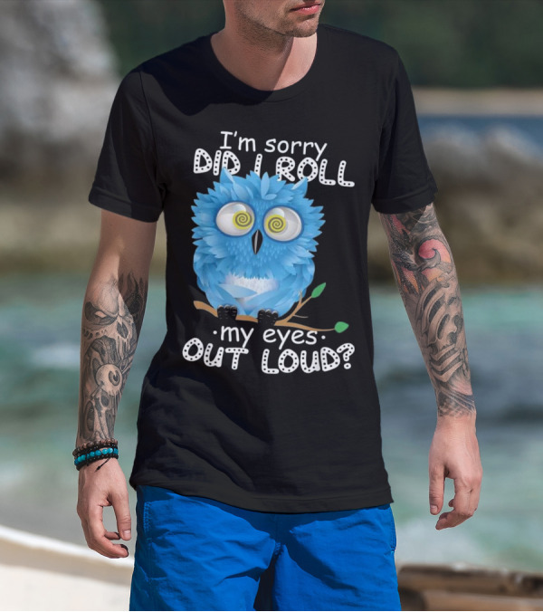 I'm Sorry Did I Roll My Eyes Out Loud Blue Cartoon Owl T-Shirt