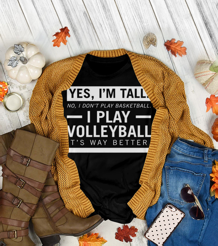 Yes I'm Tall No I Don't Play Basketball I Play Volleyball It's Way Better T-Shirt