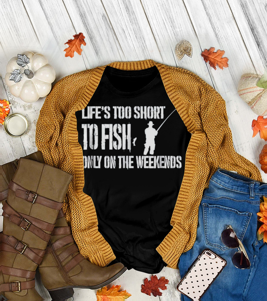 Life's Too Short To Fish Only On The Weekends T-Shirt