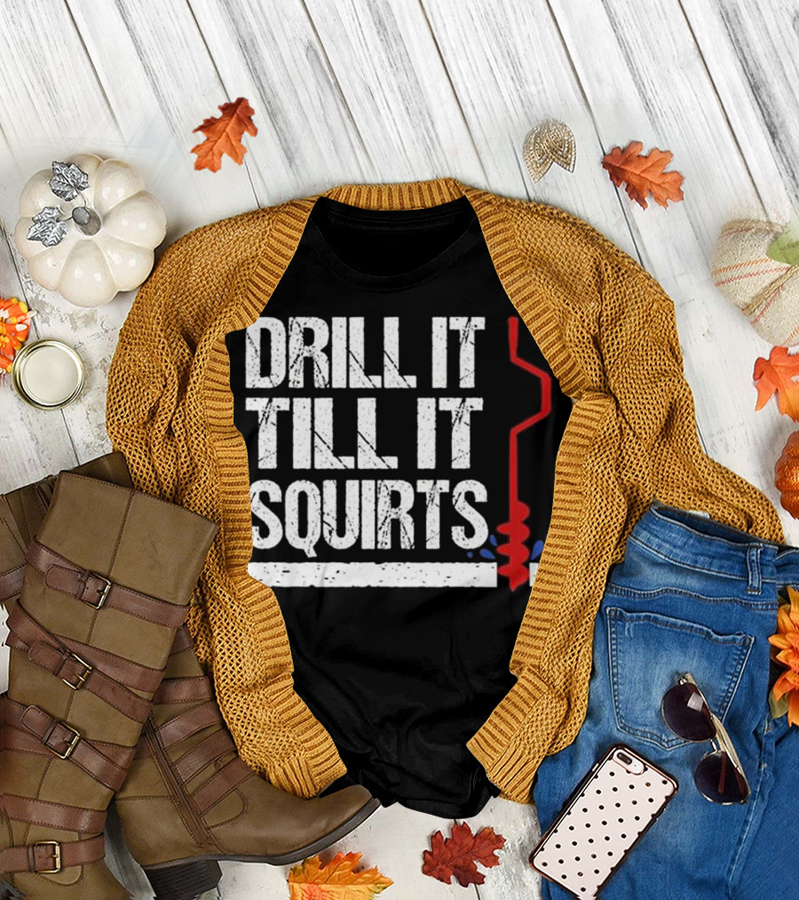Drill It Till It Squirts Ice Fishing Novelty Auger T-Shirt