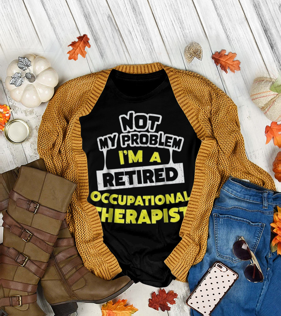 Not My Problem I'm a Retired Occupational Therapist T-Shirt