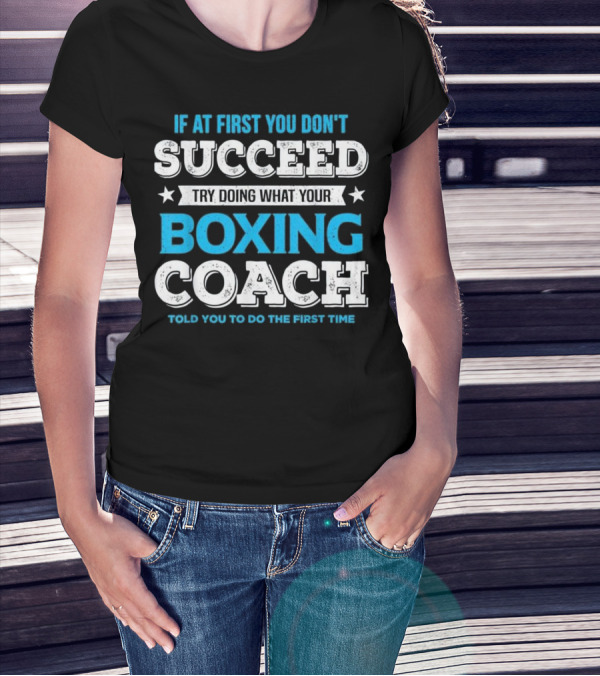 If At First You Don't Succeed Try Doing What Your Boxing Coach Told You To Do The First Time T-Shirt