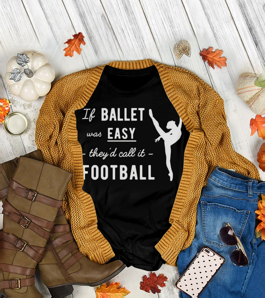If Ballet Was Easy They'd Call It Football Ballet Dancer T-Shirt