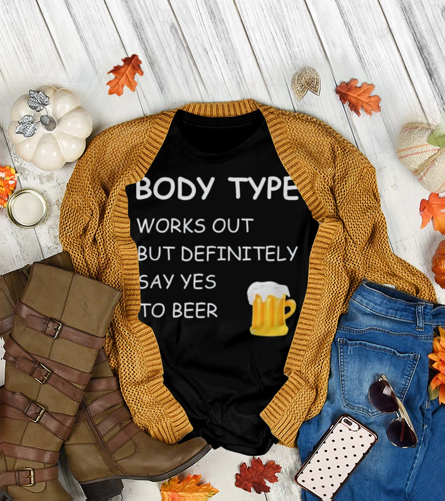 Body Type Works Out But Definitely Say Yes to Beer T-Shirt