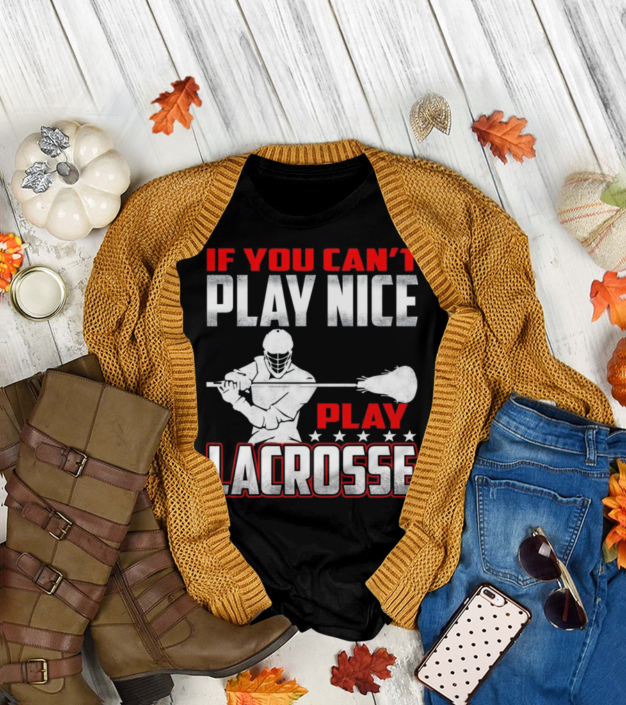 If You Can't Play Nice Play Lacrosse Player T-Shirt