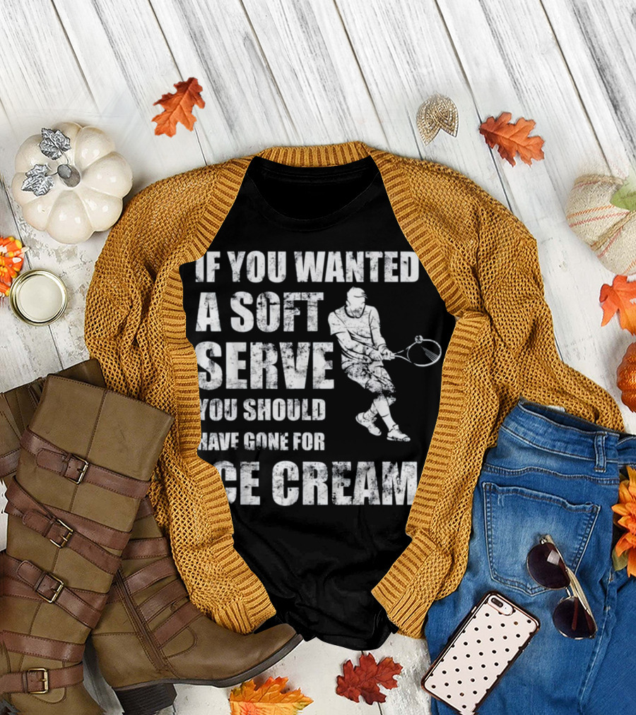 If You Wanted A Soft Serve You Should Have Gone For Ice Cream Tennis Player T-Shirt