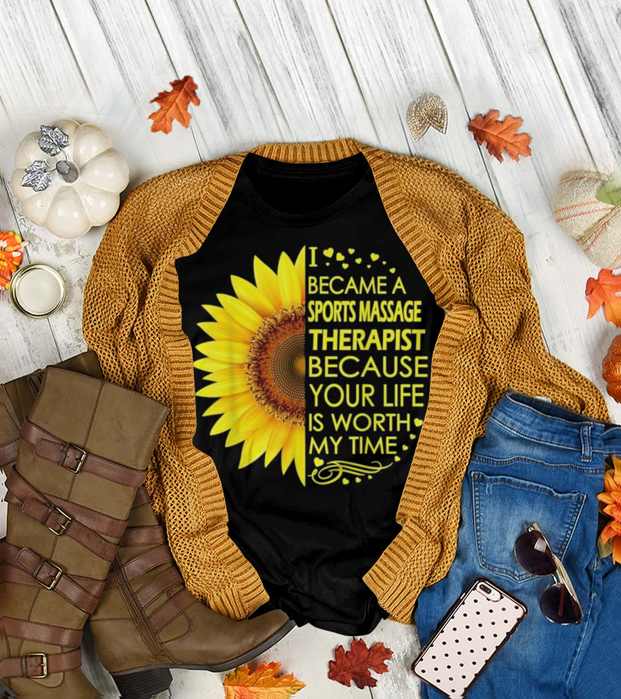 I Became a Sports Massage Therapist Because Your Life Is Worth My Time Sunflower T-Shirt