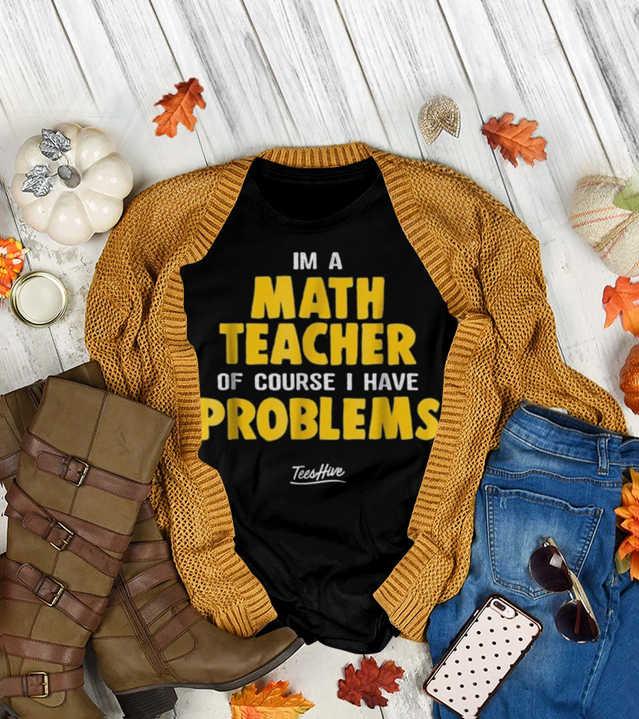 Im A Math Teacher Of Course I Have Problems T-Shirt